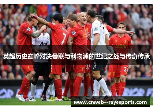 英超历史巅峰对决曼联与利物浦的世纪之战与传奇传承