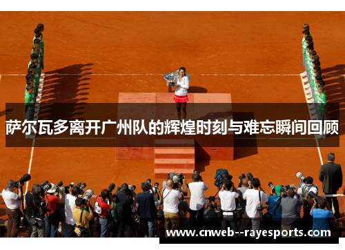 萨尔瓦多离开广州队的辉煌时刻与难忘瞬间回顾