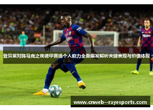 登贝莱对阵马竞之夜德甲赛场个人能力全面爆发解析关键表现与价值体现