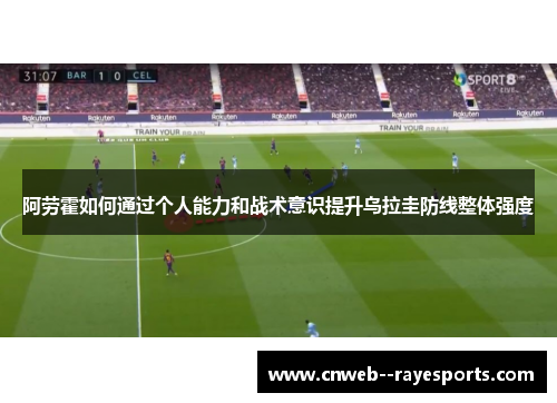 阿劳霍如何通过个人能力和战术意识提升乌拉圭防线整体强度