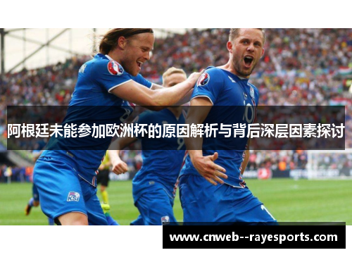 阿根廷未能参加欧洲杯的原因解析与背后深层因素探讨