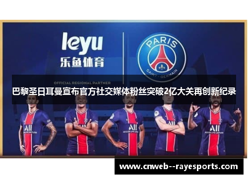 巴黎圣日耳曼宣布官方社交媒体粉丝突破2亿大关再创新纪录