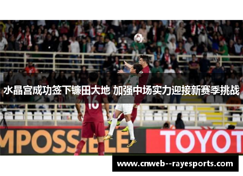水晶宫成功签下镰田大地 加强中场实力迎接新赛季挑战
