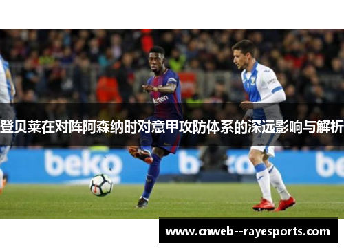 登贝莱在对阵阿森纳时对意甲攻防体系的深远影响与解析