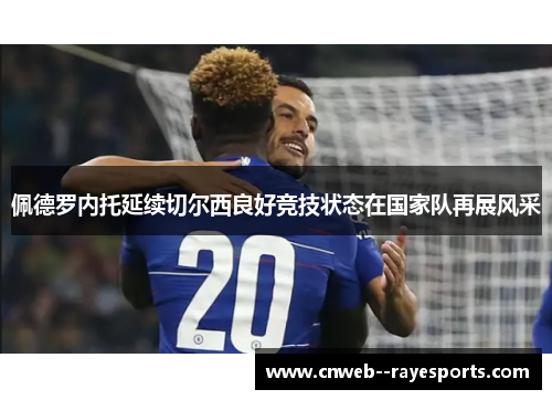 佩德罗内托延续切尔西良好竞技状态在国家队再展风采