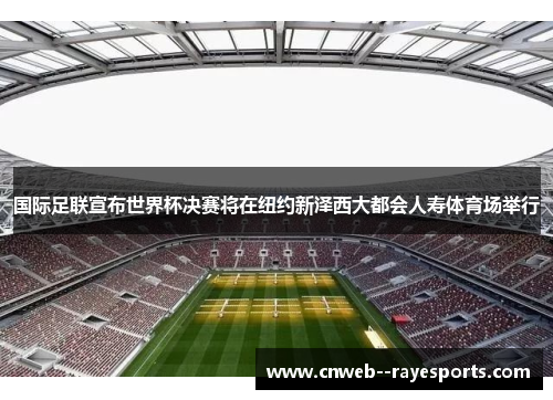 国际足联宣布世界杯决赛将在纽约新泽西大都会人寿体育场举行