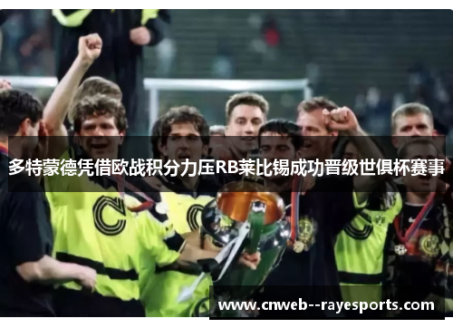 多特蒙德凭借欧战积分力压RB莱比锡成功晋级世俱杯赛事