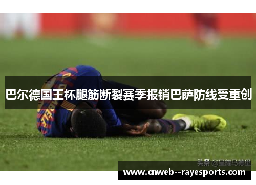 巴尔德国王杯腿筋断裂赛季报销巴萨防线受重创