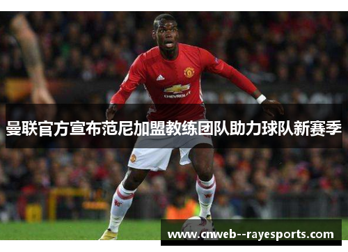 曼联官方宣布范尼加盟教练团队助力球队新赛季